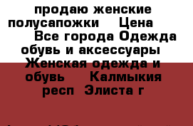 продаю женские полусапожки. › Цена ­ 1 700 - Все города Одежда, обувь и аксессуары » Женская одежда и обувь   . Калмыкия респ.,Элиста г.